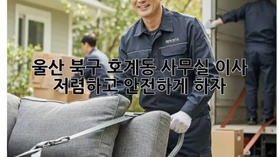 울산 북구 호계동 사무실 이사, 저렴하고 안전하게 하자! 💯