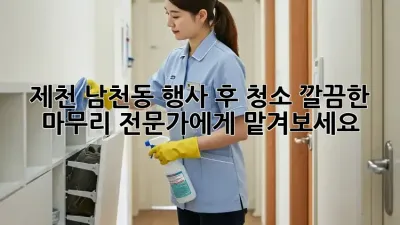 제천 남천동 행사 후 청소: 깔끔한 마무리, 전문가에게 맡겨보세요!
