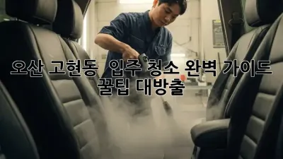 오산 고현동 🏡 입주 청소 완벽 가이드: 꿀팁 대방출! ✨