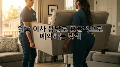 원룸 이사, 용달로 효율적으로 예약하는 방법