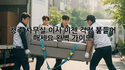 청주 사무실 이사, 이젠 걱정 붙들어 매세요! 완벽 가이드