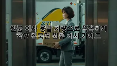 원룸 이사, 용달 차량으로 똑똑하게! 함안 칠북면 원룸 이사 가이드